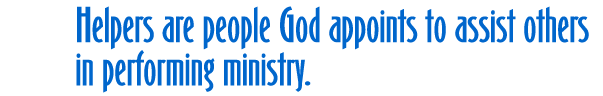 Helpers are people God appoints to assist others in performing Ministry